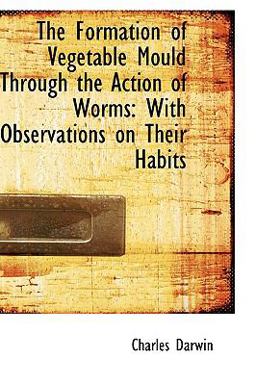 The Formation of Vegetable Mould Through the Action of Worms with Observations on Their Habits The Formation of Vegetable Mould Through the Action of Worms with Observations on Their Habits