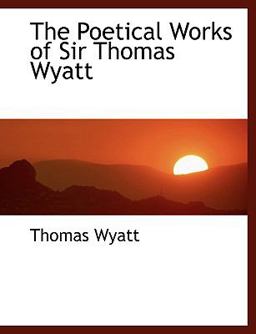 The Poetical Works of Sir Thomas Wyatt The Poetical Works of Sir Thomas Wyatt