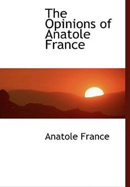 The Opinions of Anatole France The Opinions of Anatole France