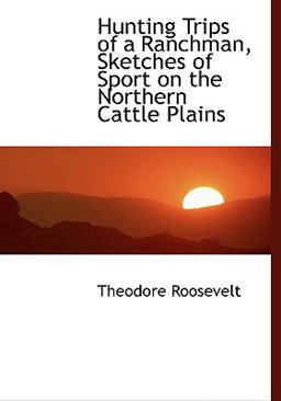 Hunting Trips of a Ranchman, Sketches of Sport on the Northern Cattle Plains