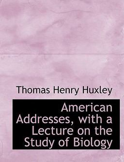 American Addresses, with a Lecture on the Study of Biology