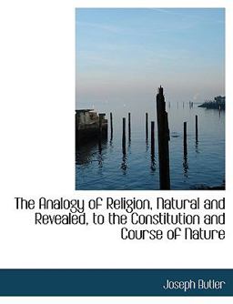 The Analogy of Religion, Natural and Revealed, to the Constitution and Course of Nature The Analogy of Religion, Natural and Revealed, to the Constitution and Course of Nature