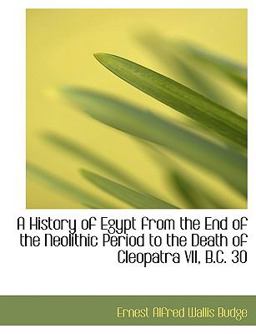 A History of Egypt from the End of the Neolithic Period to the Death of Cleopatra Vii, B C 30