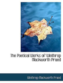 The Poetical Works of Winthrop MacKworth Praed