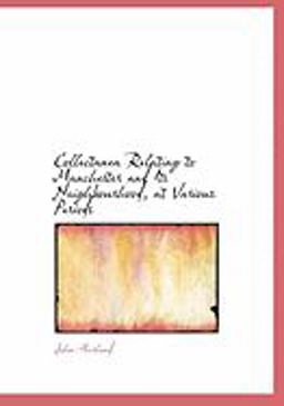 Collectanea Relating to Manchester and Its Neighbourhood, at Various Periods Collectanea Relating to Manchester and Its Neighbourhood, at Various Periods