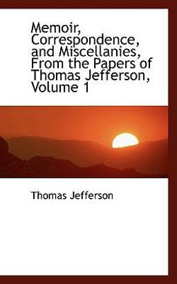 Memoir, Correspondence, and Miscellanies, from the Papers of Thomas Jefferson