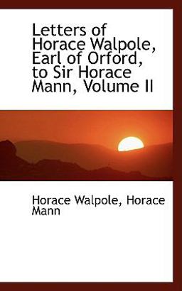 Letters of Horace Walpole, Earl of Orford, to Sir Horace Mann