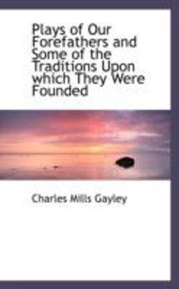 Plays of Our Forefathers and Some of the Traditions upon Which They Were Founded Plays of Our Forefathers and Some of the Traditions upon Which They Were Founded