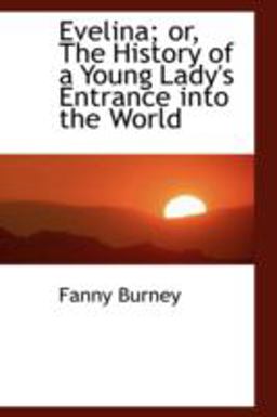 Evelina; or, the History of a Young Lady's Entrance into the World Evelina; or, the History of a Young Lady's Entrance into the World