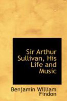 Sir Arthur Sullivan, His Life and Music