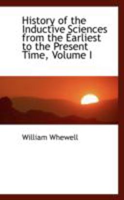 History of the Inductive Sciences from the Earliest to the Present Time History of the Inductive Sciences from the Earliest to the Present Time