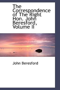 The Correspondence of the Right Hon John Beresford