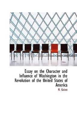Essay on the Character and Influence of Washington in the Revolution of the United States of Americ