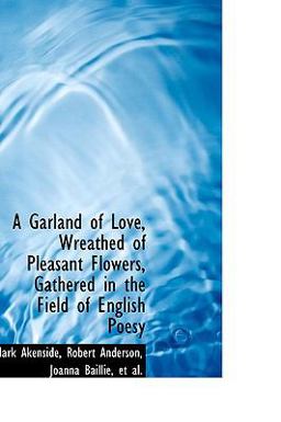 A Garland of Love, Wreathed of Pleasant Flowers, Gathered in the Field of English Poesy