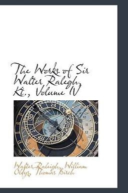 The Works of Sir Walter Ralegh, Kt