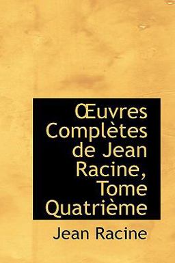 Uvres Complftes de Jean Racine, Tome Quatrifme