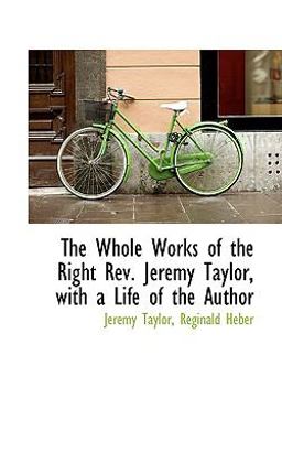 The Whole Works of the Right Rev Jeremy Taylor, with a Life of the Author