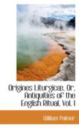 Origines Liturgicµ, or, Antiquities of the English Ritual