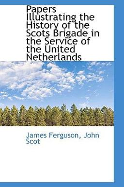 Papers Illustrating the History of the Scots Brigade in the Service of the United Netherlands