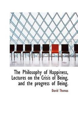 The Philosophy of Happiness, Lectures on the Crisis of Being, and the Progress of Being