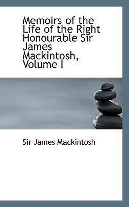 Memoirs of the Life of the Right Honourable Sir James MacKintosh