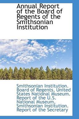 Annual Report of the Board of Regents of the Smithsonian Institution