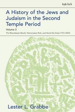 History of the Jews and Judaism in the Second Temple Period, Volume 3 The Maccabaean Revolt, Hasmonaean Rule, and Herod the Great (175-4 BCE)  9780567703781 Front Cover