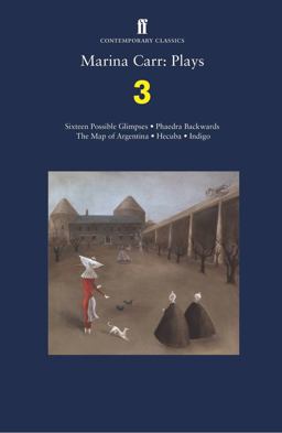 Marina Carr: Plays 3 Sixteen Possible Glimpses; Phaedra Backwards; the Map of Argentina; Hecuba; Indigo  9780571328819 Front Cover