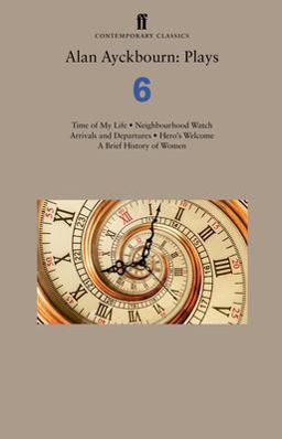 Alan Ayckbourn: Plays 6 Time of My Life; Neighbourhood Watch; Arrivals and Departures; Hero's Welcome; a Brief History of Women  9780571348282 Front Cover