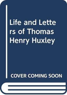 The Life and Letters of Thomas Henry Huxley The Life and Letters of Thomas Henry Huxley