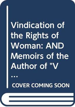 A Vindication of the Rights of Woman and Memoirs of the Author of 'A Vindication of the Rights of Woman'