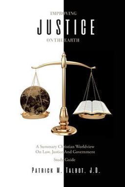 Improving Justice on the Earth Summary Christian Worldview on Law, Justice and Government  9780578558608 Front Cover