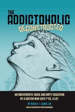 Addictoholic Deconstructed An Irreverently Quick and Dirty Education by a Doctor Who Says F*ck a Lot  9780578580524 Front Cover