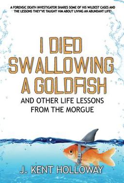 I Died Swallowing a Goldfish and Other Life Lessons from the Morgue 1st 9780578611808 Front Cover