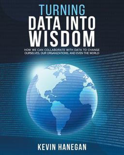 Turning Data into Wisdom How We Can Collaborate with Data to Change Ourselves, Our Organizations, and Even the World  9780578639871 Front Cover