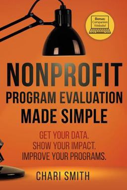 Nonprofit Program Evaluation Made Simple Get Your Data. Show Your Impact. Improve Your Programs  9780578803883 Front Cover