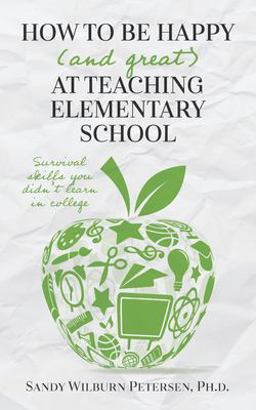 How to Be Happy (and Great) at Teaching Elementary School Survival Skills You Didn't Learn in College  9780578820675 Front Cover