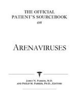 The Official Patient's Sourcebook on Arenaviruses