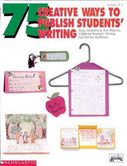 75 Creative Ways to Publish Students' Writing Easy, Inexpensive, Fun Ways to Celebrate Student Writing  9780590492706 Front Cover