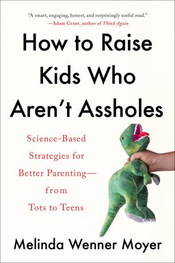 How to Raise Kids Who Aren't Assholes Science-Based Strategies for Better Parenting--From Tots to Teens  9780593086957 Front Cover