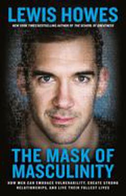 The Mask of Masculinity: How Men Can Embrace Vulnerability, Create Strong Relationships, and Live Their Fullest Lives  9780593135327 Front Cover