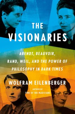Visionaries Arendt, Beauvoir, Rand, Weil, and the Power of Philosophy in Dark Times  9780593297452 Front Cover