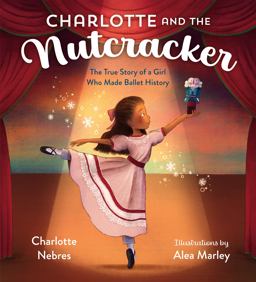 Charlotte and the Nutcracker The True Story of a Girl Who Made Ballet History  9780593374900 Front Cover