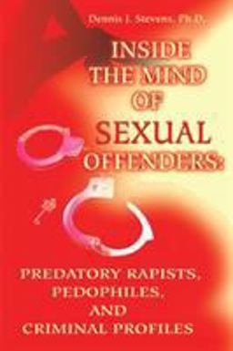 Inside the Mind of Sexual Offenders Predatory Rapists, Pedophiles, and Criminal Profiles  9780595200467 Front Cover