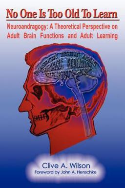 No One Is Too Old to Learn Neuroandragogy: A Theoretical Perspective on Adult Brain Functions and Adult Learning  9780595387663 Front Cover