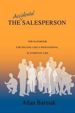Accidental Salesperson The Handbook for Selling Like a Professional in Everyday Life  9780595452774 Front Cover