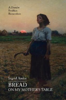 Bread on My Mother's Table A Danube Swabian Remembers  9780595466726 Front Cover