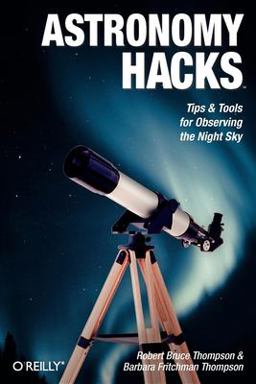 Astronomy Hacks Tips and Tools for Observing the Night Sky  9780596100605 Front Cover