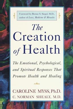 Creation of Health The Emotional, Psychological, and Spiritual Responses That Promote Health and Healing  9780609803233 Front Cover