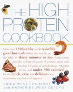 High-Protein Cookbook More Than 150 Healthy and Irresistibly Good Low-Carb Dishes That Can Be on the Table in Thirty Minutes or Less  9780609806739 Front Cover